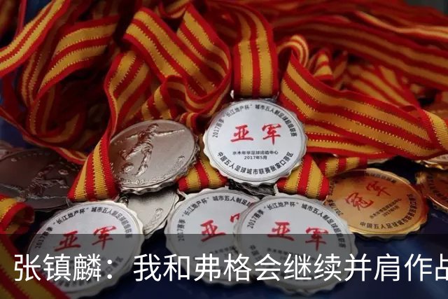 张镇麟：我和弗格会继续并肩作战 一起去冲击更多的总冠军